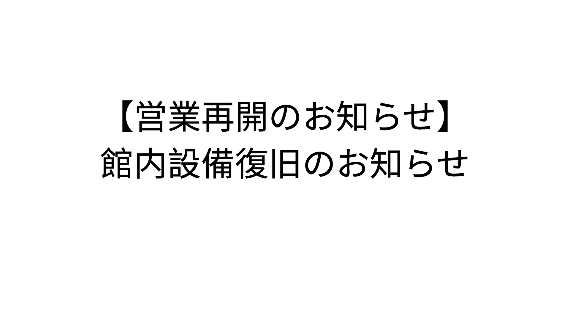 【営業再開のお知らせ】館内設備復旧のお知らせ
